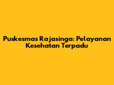 Puskesmas Rajasinga: Pelayanan Kesehatan Terpadu