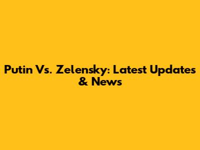 Putin Vs. Zelensky: Latest Updates & News