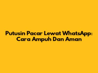 Putusin Pacar Lewat WhatsApp: Cara Ampuh Dan Aman