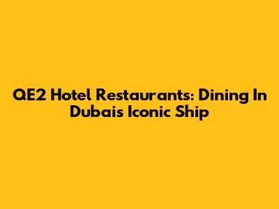 QE2 Hotel Restaurants: Dining In Dubai's Iconic Ship