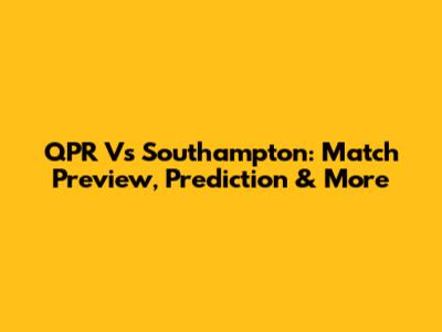 QPR Vs Southampton: Match Preview, Prediction & More