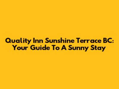Quality Inn Sunshine Terrace BC: Your Guide To A Sunny Stay