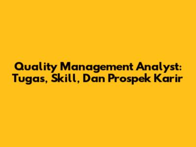 Quality Management Analyst: Tugas, Skill, Dan Prospek Karir