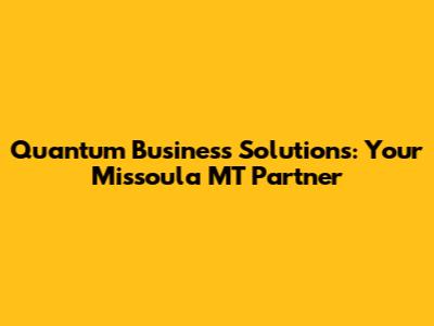 Quantum Business Solutions: Your Missoula MT Partner