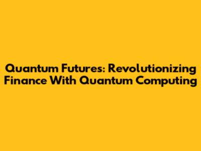 Quantum Futures: Revolutionizing Finance With Quantum Computing