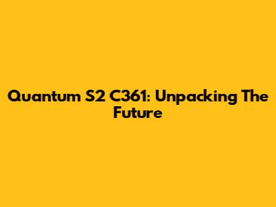Quantum S2 C361: Unpacking The Future