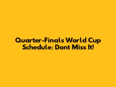 Quarter-Finals World Cup Schedule: Don't Miss It!