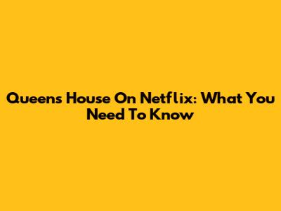 Queen's House On Netflix: What You Need To Know