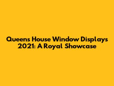 Queen's House Window Displays 2021: A Royal Showcase