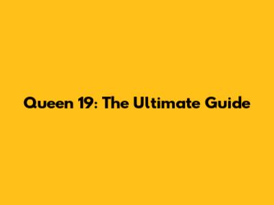Queen 19: The Ultimate Guide