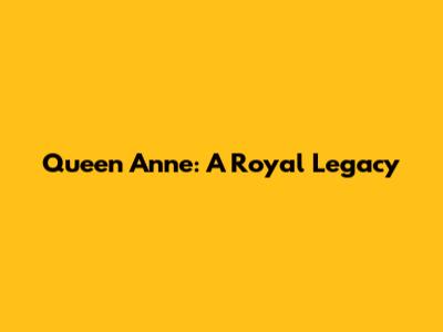 Queen Anne: A Royal Legacy