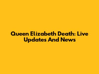 Queen Elizabeth Death: Live Updates And News