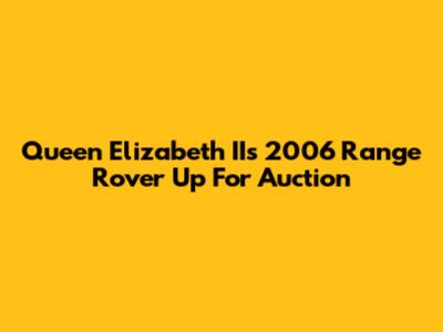Queen Elizabeth II's 2006 Range Rover Up For Auction