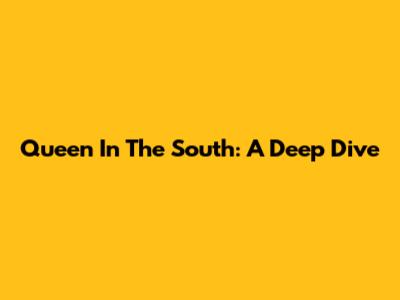 Queen In The South: A Deep Dive