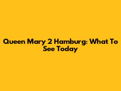 Queen Mary 2 Hamburg: What To See Today