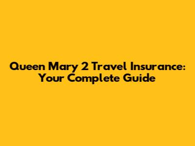 Queen Mary 2 Travel Insurance: Your Complete Guide