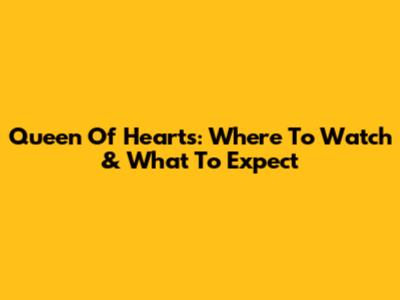 Queen Of Hearts: Where To Watch & What To Expect