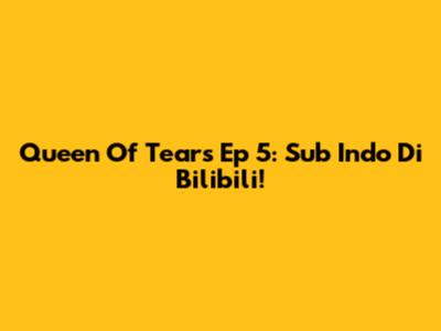 Queen Of Tears Ep 5: Sub Indo Di Bilibili!