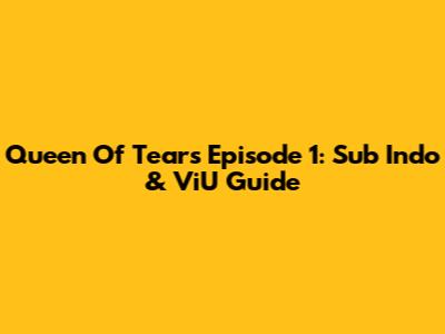 Queen Of Tears Episode 1: Sub Indo & ViU Guide