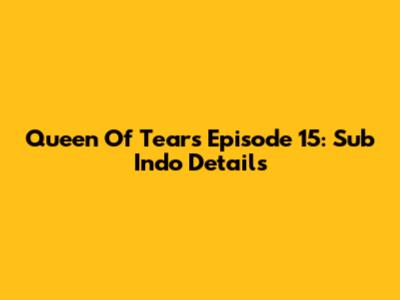 Queen Of Tears Episode 15: Sub Indo Details