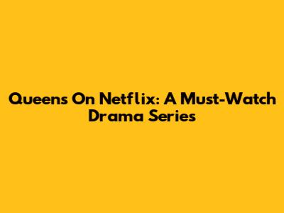 Queens On Netflix: A Must-Watch Drama Series