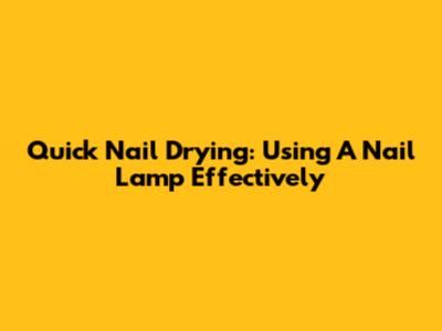 Quick Nail Drying: Using A Nail Lamp Effectively