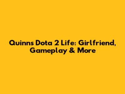 Quinn's Dota 2 Life: Girlfriend, Gameplay & More
