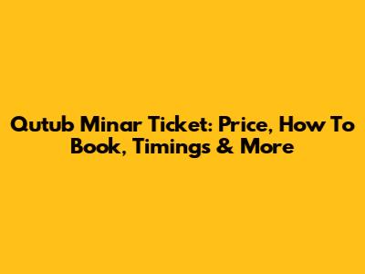 Qutub Minar Ticket: Price, How To Book, Timings & More