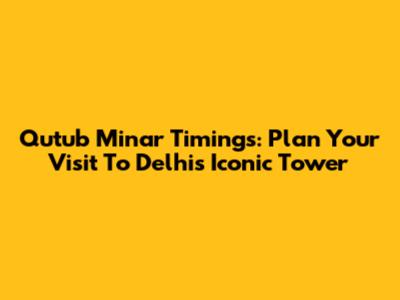 Qutub Minar Timings: Plan Your Visit To Delhi's Iconic Tower