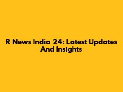 R News India 24: Latest Updates And Insights