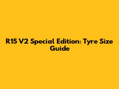 R15 V2 Special Edition: Tyre Size Guide