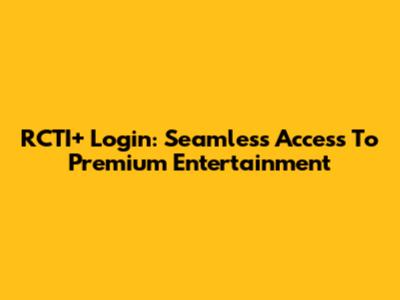 RCTI+ Login: Seamless Access To Premium Entertainment
