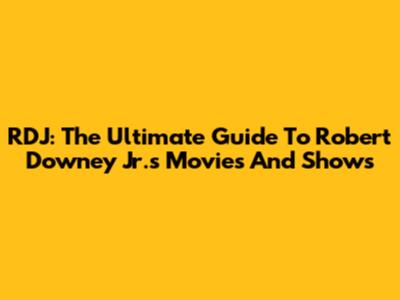 RDJ: The Ultimate Guide To Robert Downey Jr.'s Movies And Shows