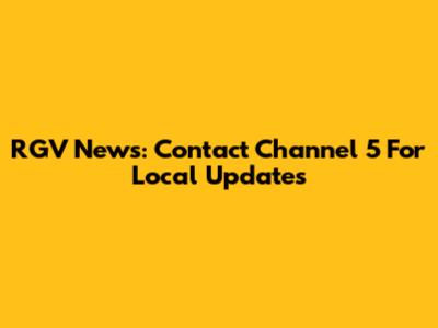 RGV News: Contact Channel 5 For Local Updates