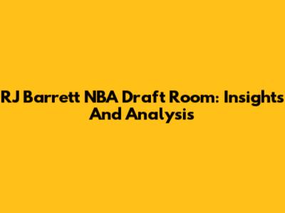 RJ Barrett NBA Draft Room: Insights And Analysis