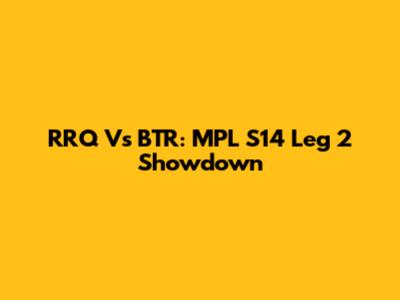 RRQ Vs BTR: MPL S14 Leg 2 Showdown