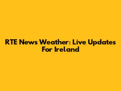 RTE News Weather: Live Updates For Ireland