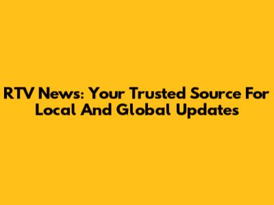 RTV News: Your Trusted Source For Local And Global Updates