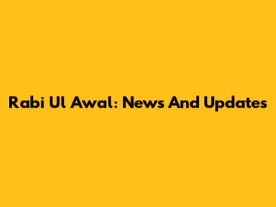 Rabi Ul Awal: News And Updates