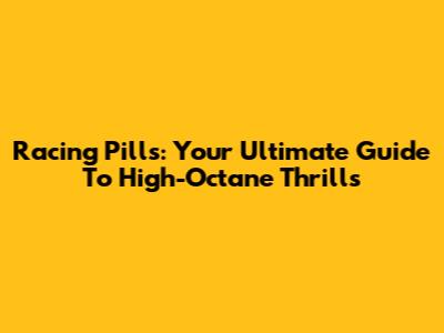 Racing Pills: Your Ultimate Guide To High-Octane Thrills
