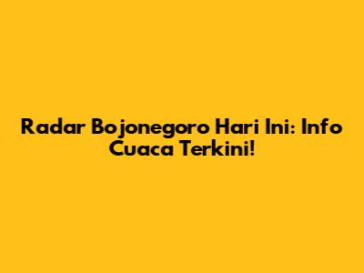 Radar Bojonegoro Hari Ini: Info Cuaca Terkini!