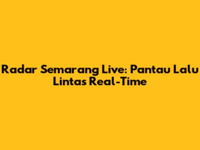 Radar Semarang Live: Pantau Lalu Lintas Real-Time