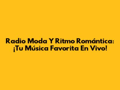 Radio Moda Y Ritmo Romántica: ¡Tu Música Favorita En Vivo!