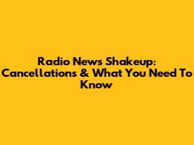 Radio News Shakeup: Cancellations & What You Need To Know