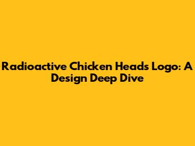 Radioactive Chicken Heads Logo: A Design Deep Dive