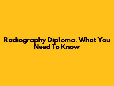 Radiography Diploma: What You Need To Know