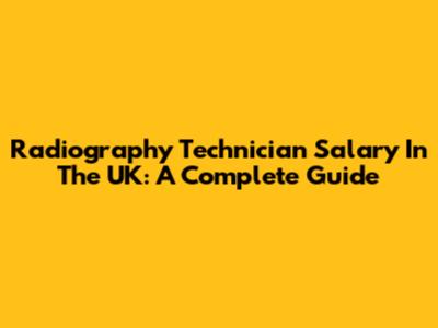 Radiography Technician Salary In The UK: A Complete Guide