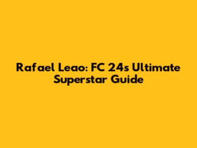 Rafael Leao: FC 24's Ultimate Superstar Guide