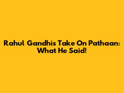 Rahul Gandhi's Take On Pathaan: What He Said!