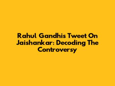 Rahul Gandhi's Tweet On Jaishankar: Decoding The Controversy